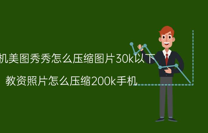 手机美图秀秀怎么压缩图片30k以下 教资照片怎么压缩200k手机？